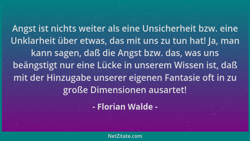 Florian Walde - Angst ist nichts weiter als eine Unsicherheit bzw. eine Unklarheit über etwas, das mit uns zu tun hat! Ja,...