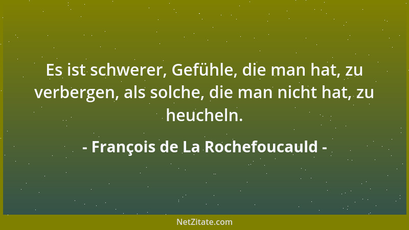 François de La Rochefoucauld - Es ist schwerer, Gefühle, die man hat, zu verbergen, als solche, die man nicht hat, zu heuch...