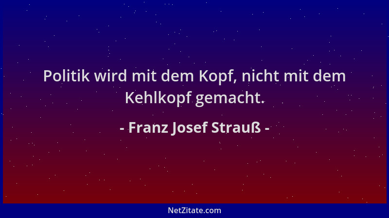 Franz Josef Strauß - Politik wird mit dem Kopf, nicht mit dem Kehlkopf gemacht....