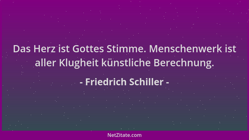Friedrich Schiller - Das Herz ist Gottes Stimme. Menschenwerk ist aller Klugheit künstliche Berechnung....