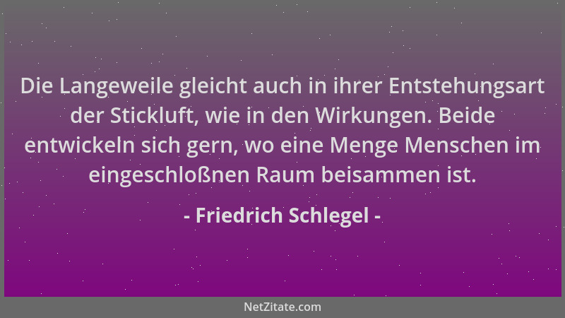 Friedrich Schlegel - Die Langeweile gleicht auch in ihrer Entstehungsart der Stickluft, wie in den Wirkungen. Beide entwick...