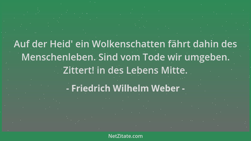 Friedrich Wilhelm Weber - Auf der Heid ' ein Wolkenschatten fährt dahin des Menschenleben. Sind vom Tode wir umgeben. Zitter...