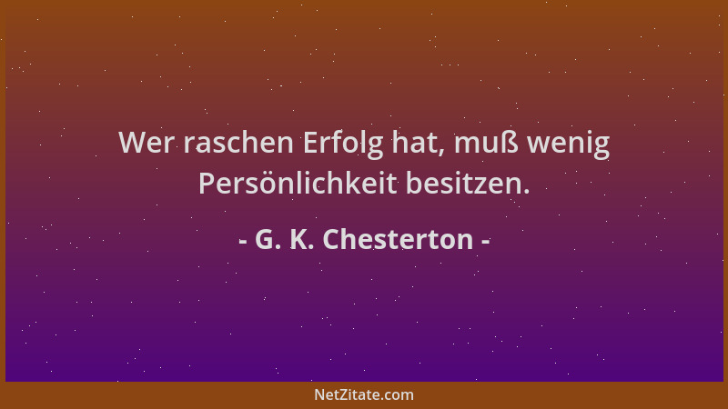 G. K. Chesterton - Wer raschen Erfolg hat, muß wenig Persönlichkeit besitzen....