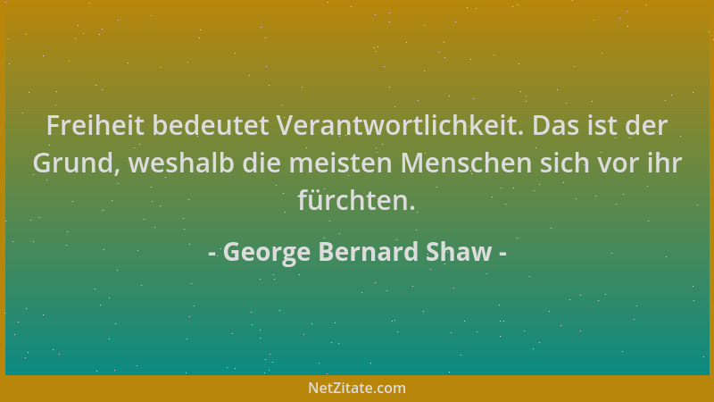 George Bernard Shaw - Freiheit bedeutet Verantwortlichkeit. Das ist der Grund, weshalb die meisten Menschen sich vor ihr fü...