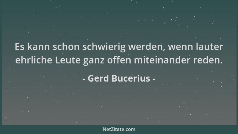 Gerd Bucerius - Es kann schon schwierig werden, wenn lauter ehrliche Leute ganz offen miteinander reden....