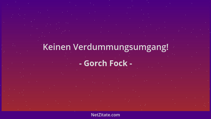 Gorch Fock - Keinen Verdummungsumgang!...
