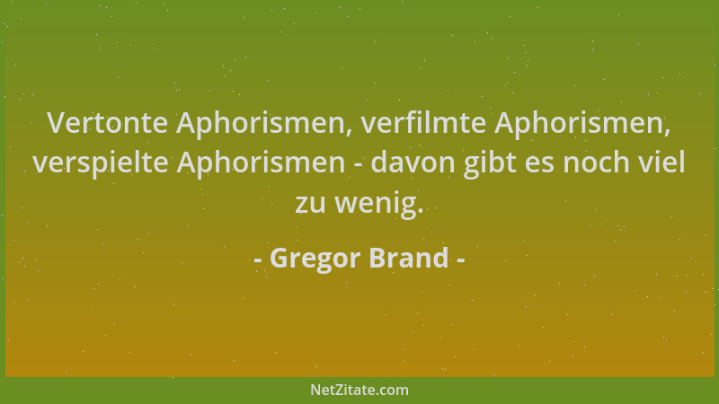 Gregor Brand - Vertonte Aphorismen, verfilmte Aphorismen, verspielte Aphorismen - davon gibt es noch viel zu wenig....