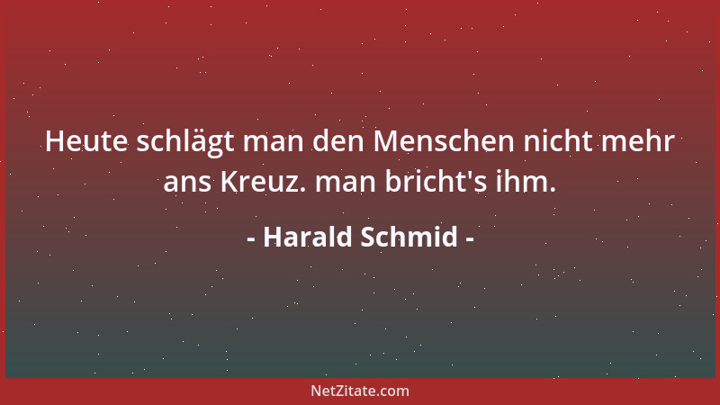 Harald Schmid - Heute schlägt man den Menschen nicht mehr ans Kreuz. man bricht 's ihm....