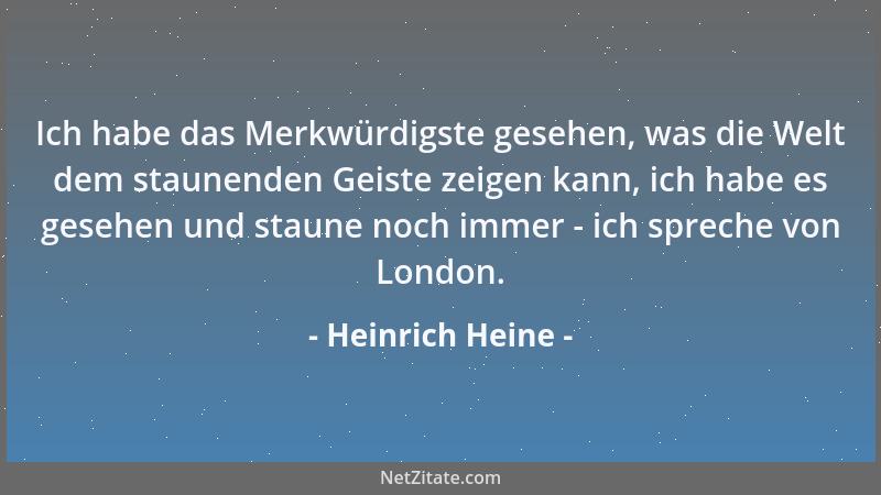 Heinrich Heine - Ich habe das Merkwürdigste gesehen, was die Welt dem staunenden Geiste zeigen kann, ich habe es gesehen un...