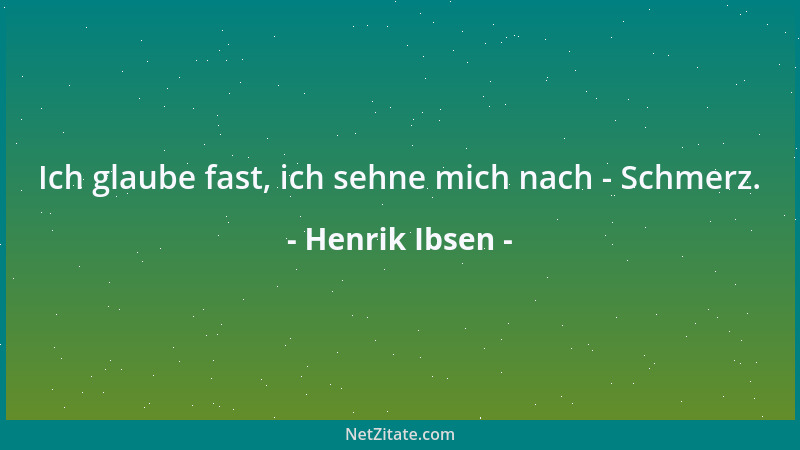 Henrik Ibsen - Ich glaube fast, ich sehne mich nach - Schmerz....