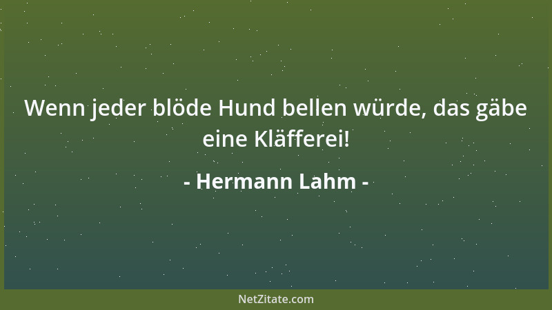 Hermann Lahm - Wenn jeder blöde Hund bellen würde, das gäbe eine Kläfferei!...