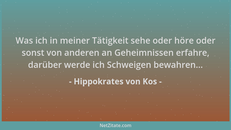 Hippokrates von Kos - Was ich in meiner Tätigkeit sehe oder höre oder sonst von anderen an Geheimnissen erfahre, darüber we...