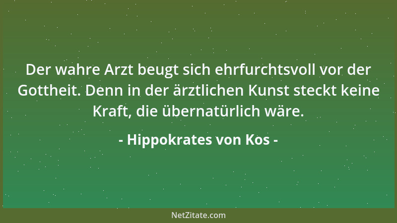 Hippokrates von Kos - Der wahre Arzt beugt sich ehrfurchtsvoll vor der Gottheit. Denn in der ärztlichen Kunst steckt keine...
