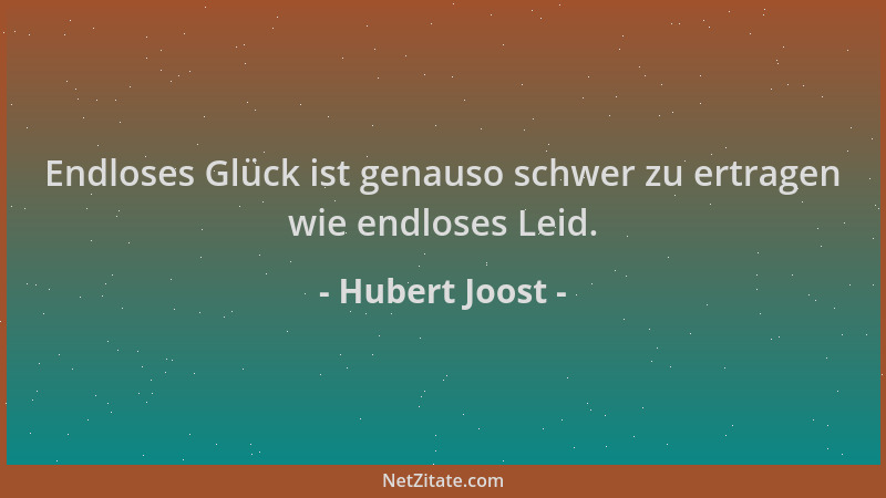 Hubert Joost - Endloses Glück ist genauso schwer zu ertragen wie endloses Leid....
