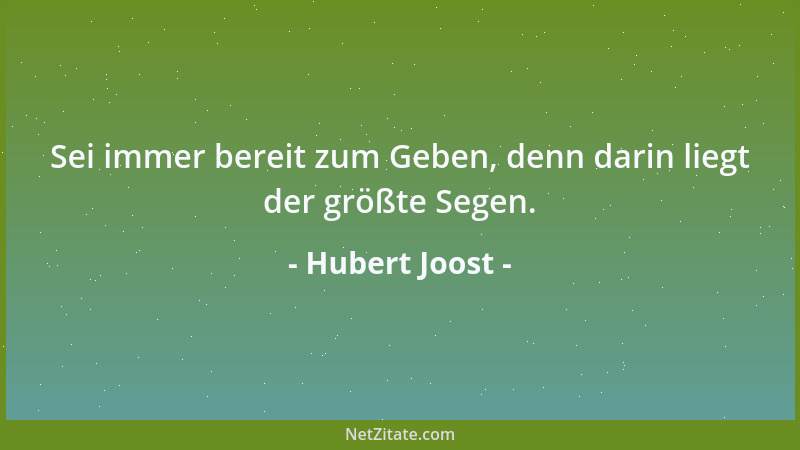 Hubert Joost - Sei immer bereit zum Geben, denn darin liegt der größte Segen....