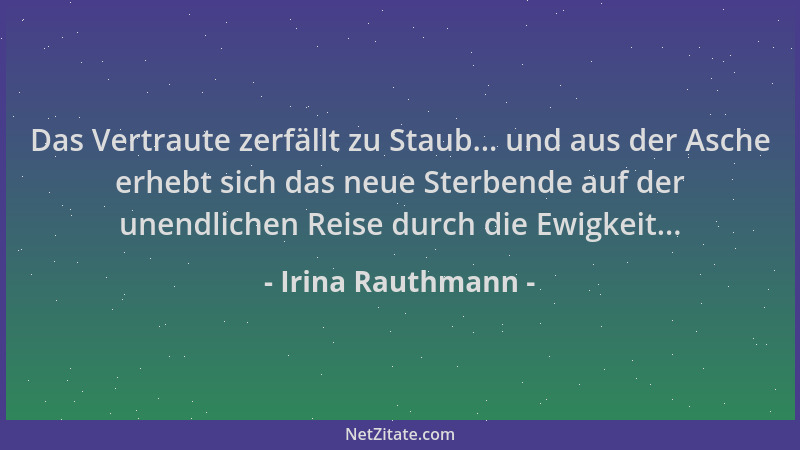 Irina Rauthmann - Das Vertraute zerfällt zu Staub... und aus der Asche erhebt sich das neue Sterbende auf der unendlichen R...