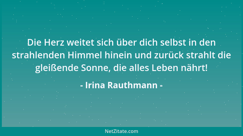 Irina Rauthmann - Die Herz weitet sich über dich selbst in den strahlenden Himmel hinein und zurück strahlt die gleißende S...