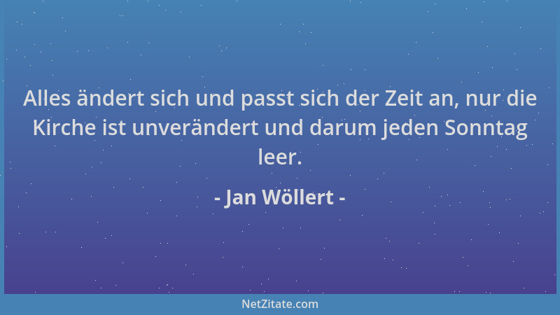 Jan Wöllert - Alles ändert sich und passt sich der Zeit an, nur die Kirche ist unverändert und darum jeden Sonntag leer....