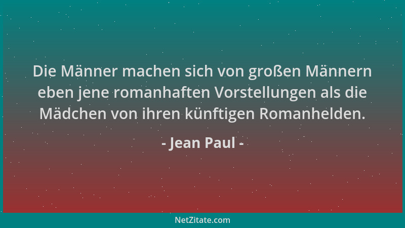 Jean Paul - Die Männer machen sich von großen Männern eben jene romanhaften Vorstellungen als die Mädchen von ihren künftig...