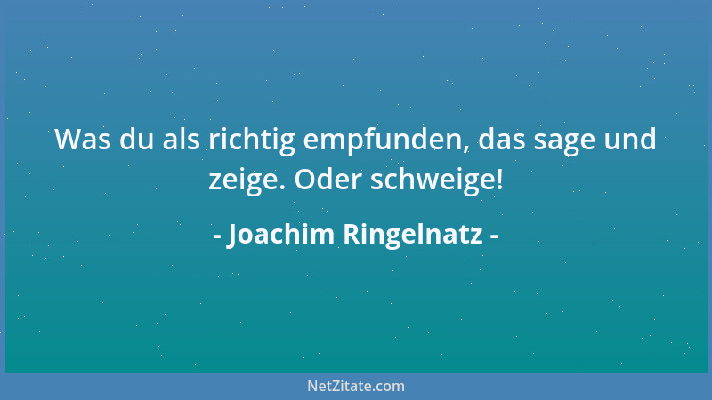 Joachim Ringelnatz - Was du als richtig empfunden, das sage und zeige. Oder schweige!...