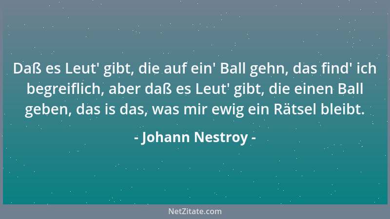 Johann Nestroy - Daß es Leut ' gibt, die auf ein ' Ball gehn, das find ' ich begreiflich, aber daß es Leut ' gibt, die einen Ba...