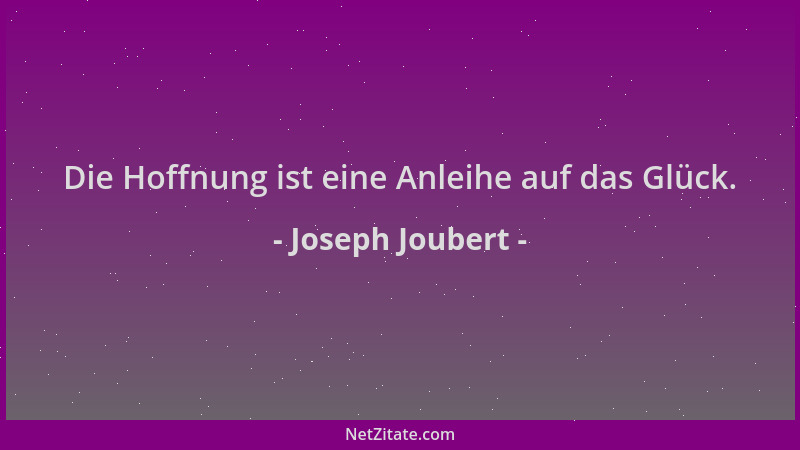 Joseph Joubert - Die Hoffnung ist eine Anleihe auf das Glück....