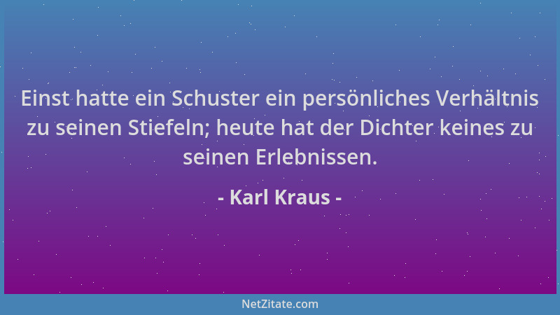 Karl Kraus - Einst hatte ein Schuster ein persönliches Verhältnis zu seinen Stiefeln; heute hat der Dichter keines zu seine...