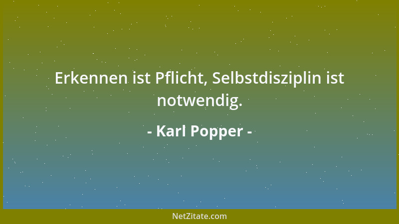 Karl Popper - Erkennen ist Pflicht, Selbstdisziplin ist notwendig....