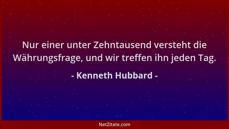 Kenneth Hubbard - Nur einer unter Zehntausend versteht die Währungsfrage, und wir treffen ihn jeden Tag....