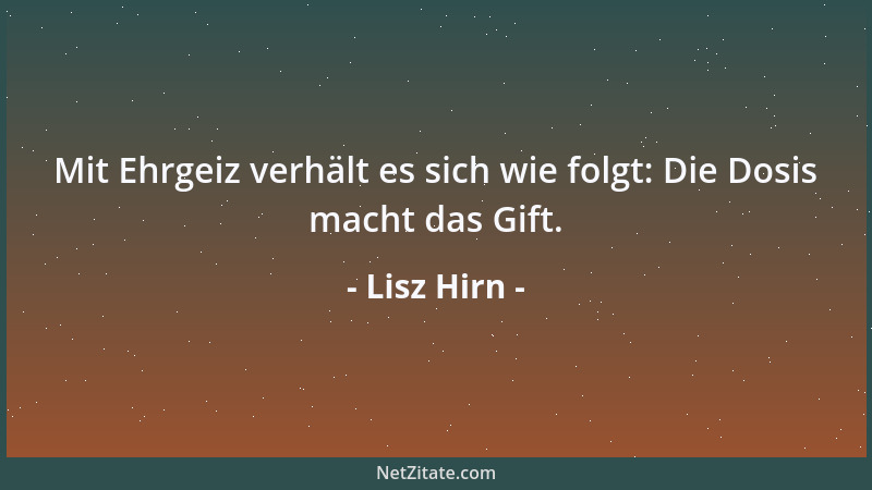 Lisz Hirn - Mit Ehrgeiz verhält es sich wie folgt: Die Dosis macht das Gift....