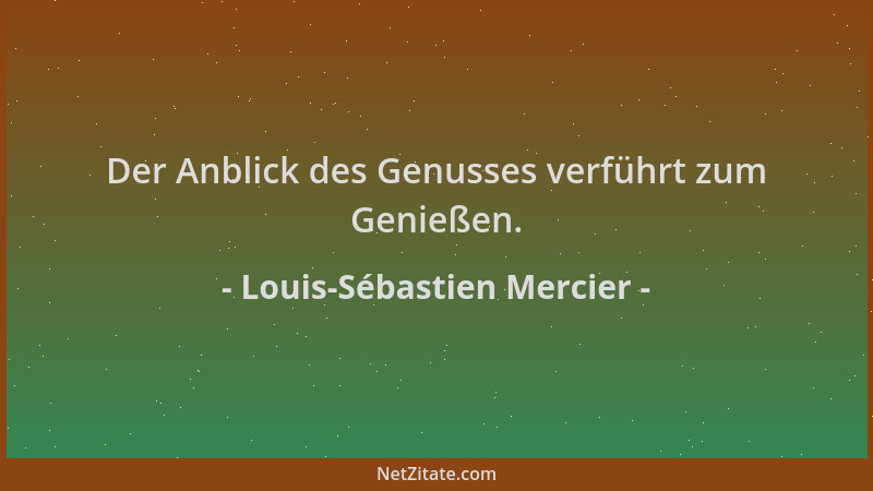 Louis-Sébastien Mercier - Der Anblick des Genusses verführt zum Genießen....