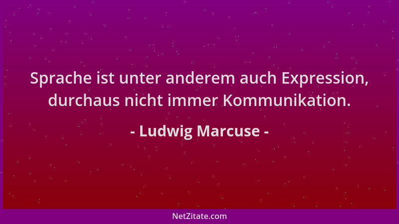 Ludwig Marcuse - Sprache ist unter anderem auch Expression, durchaus nicht immer Kommunikation....