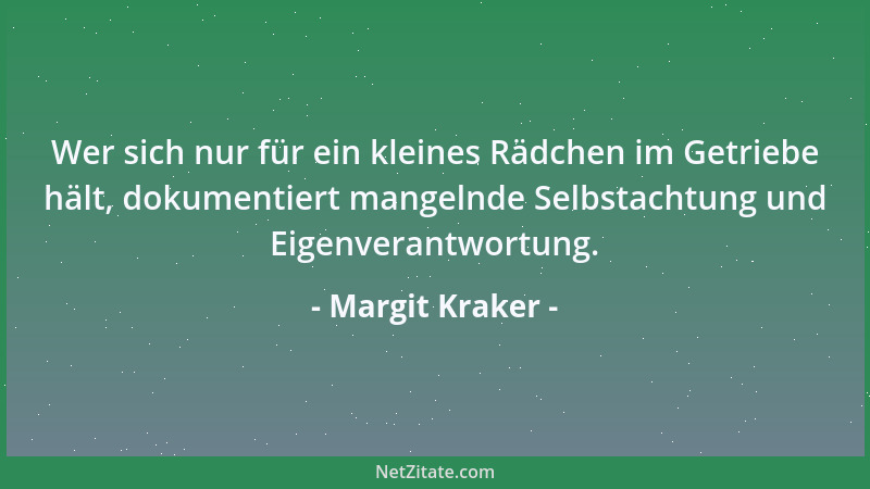 Margit Kraker - Wer sich nur für ein kleines Rädchen im Getriebe hält, dokumentiert mangelnde Selbstachtung und Eigenverant...