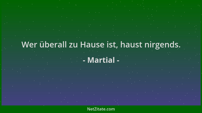 Martial - Wer überall zu Hause ist, haust nirgends....