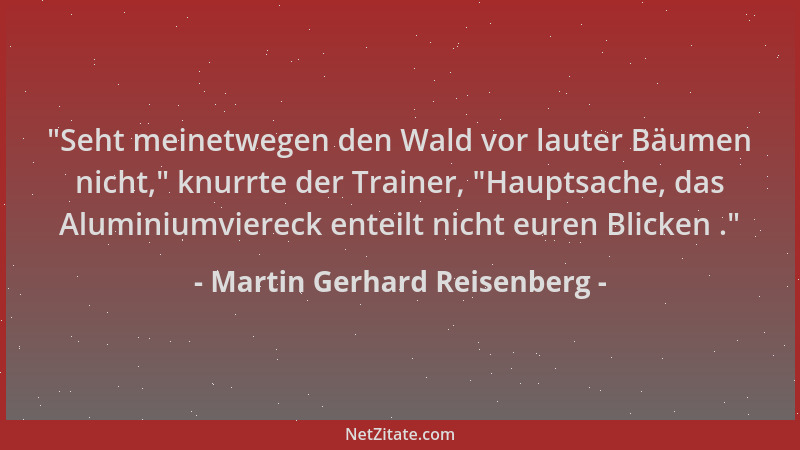 Martin Gerhard Reisenberg -  "Seht meinetwegen den Wald vor lauter Bäumen nicht, " knurrte der Trainer,  "Hauptsache, das Alum...