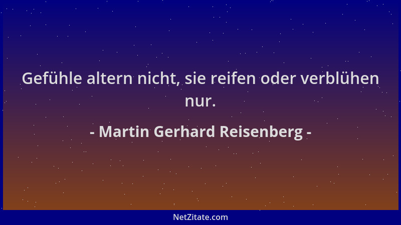 Martin Gerhard Reisenberg - Gefühle altern nicht, sie reifen oder verblühen nur....