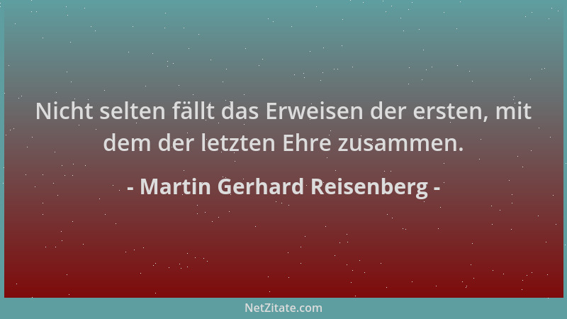 Martin Gerhard Reisenberg - Nicht selten fällt das Erweisen der ersten, mit dem der letzten Ehre zusammen....