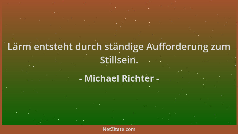 Michael Richter - Lärm entsteht durch ständige Aufforderung zum Stillsein....