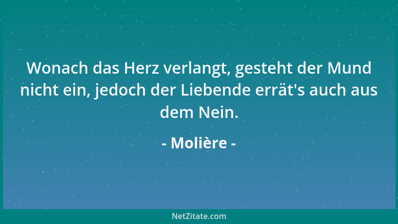 Molière - Wonach das Herz verlangt, gesteht der Mund nicht ein, jedoch der Liebende errät 's auch aus dem Nein....