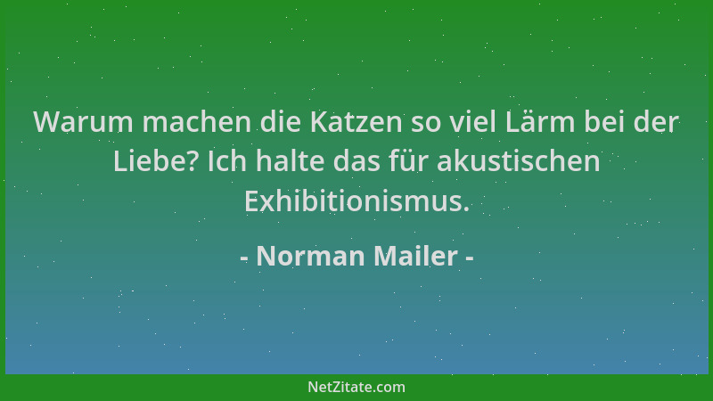 Norman Mailer - Warum machen die Katzen so viel Lärm bei der Liebe? Ich halte das für akustischen Exhibitionismus....