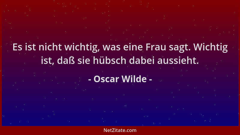 Oscar Wilde - Es ist nicht wichtig, was eine Frau sagt. Wichtig ist, daß sie hübsch dabei aussieht....