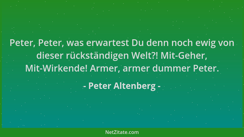 Peter Altenberg - Peter, Peter, was erwartest Du denn noch ewig von dieser rückständigen Welt?! Mit-Geher, Mit-Wirkende! Ar...