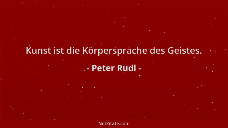 Peter Rudl - Kunst ist die Körpersprache des Geistes....