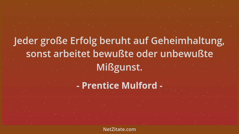 Prentice Mulford - Jeder große Erfolg beruht auf Geheimhaltung, sonst arbeitet bewußte oder unbewußte Mißgunst....