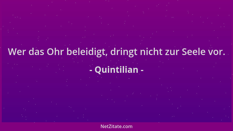 Quintilian - Wer das Ohr beleidigt, dringt nicht zur Seele vor....