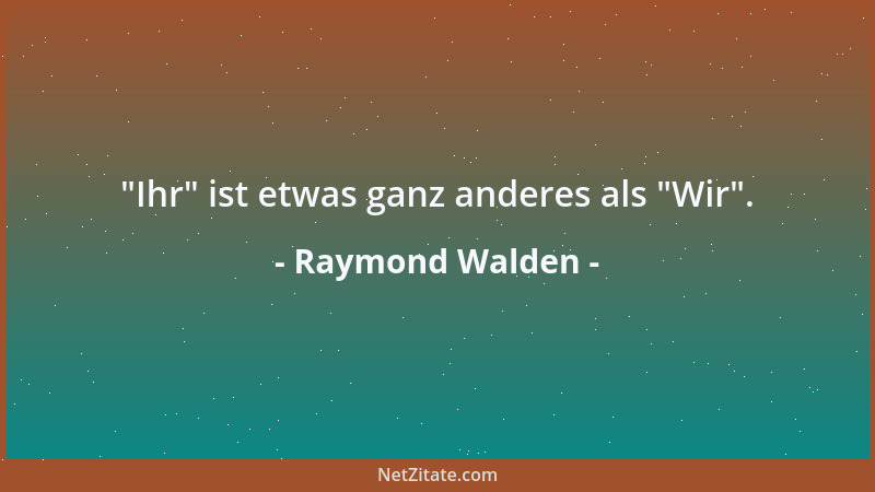 Raymond Walden -  "Ihr " ist etwas ganz anderes als  "Wir "....