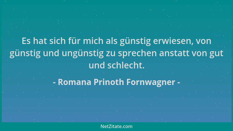 Romana Prinoth Fornwagner - Es hat sich für mich als günstig erwiesen, von günstig und ungünstig zu sprechen anstatt von gu...
