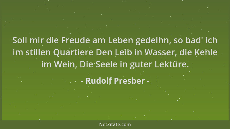 Rudolf Presber - Soll mir die Freude am Leben gedeihn, so bad ' ich im stillen Quartiere Den Leib in Wasser, die Kehle im We...