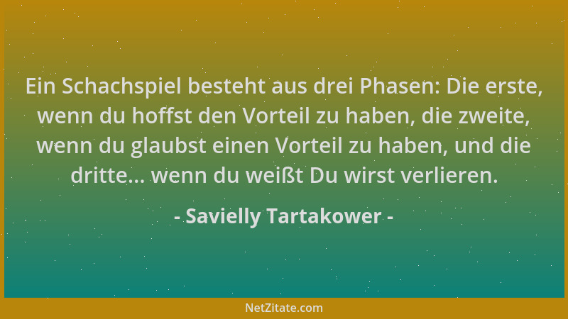 Savielly Tartakower - Ein Schachspiel besteht aus drei Phasen: Die erste, wenn du hoffst den Vorteil zu haben, die zweite,...