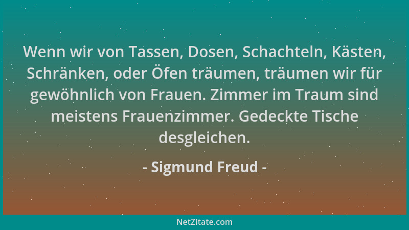 Sigmund Freud - Wenn wir von Tassen, Dosen, Schachteln, Kästen, Schränken, oder Öfen träumen, träumen wir für gewöhnlich vo...